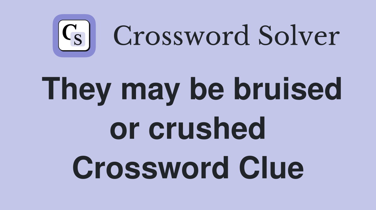 They may be bruised or crushed Crossword Clue Answers Crossword Solver